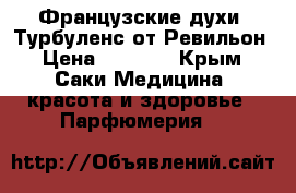 Французские духи  Турбуленс от Ревильон › Цена ­ 7 000 - Крым, Саки Медицина, красота и здоровье » Парфюмерия   